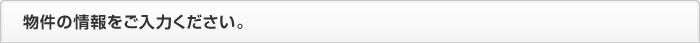物件の情報をご入力ください。