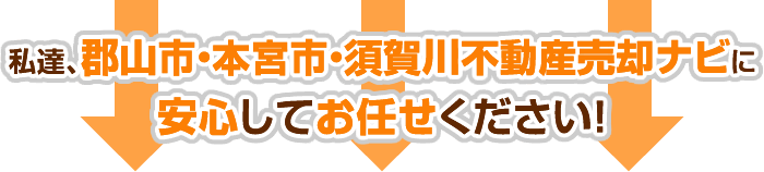 私達、郡山市・本宮市・須賀川市不動産売却ナビに安心してお任せください！