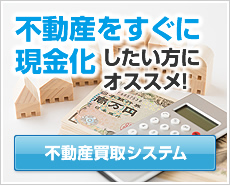 不動産をすぐに現金化したい方にオススメ！不動産買取システム