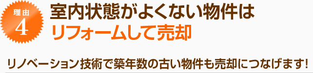 室内状態がよくない物件はリフォームして売却!リノベーション技術で築年数の古い物件も売却につなげます!